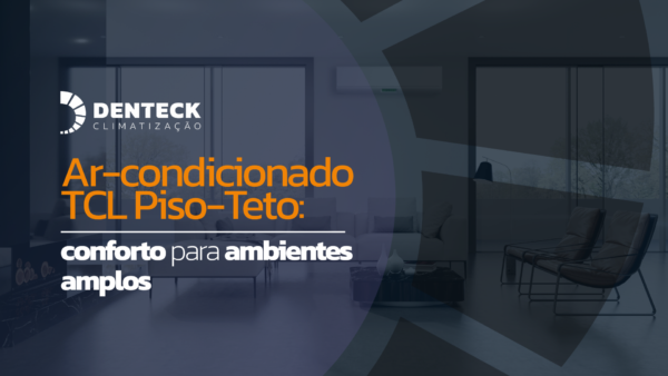 Ar-condicionado TCL Piso-Teto: conforto para ambientes amplos com condição especial na Denteck